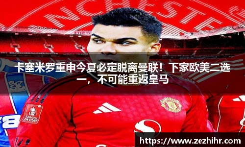 卡塞米罗重申今夏必定脱离曼联！下家欧美二选一，不可能重返皇马